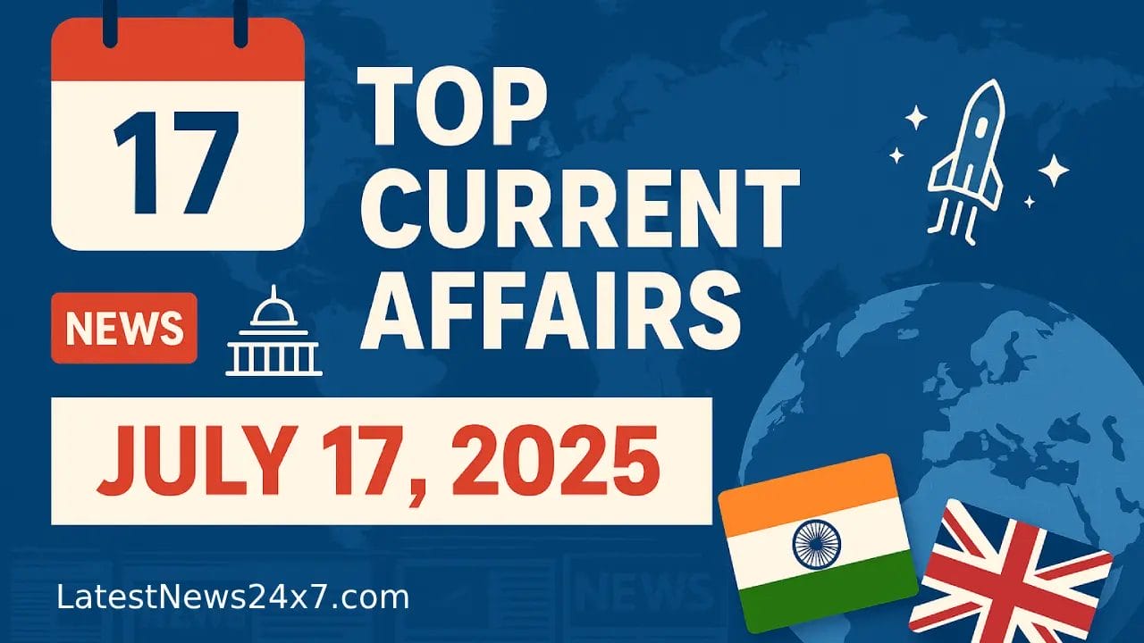 Top Current Affairs July 17, 2025