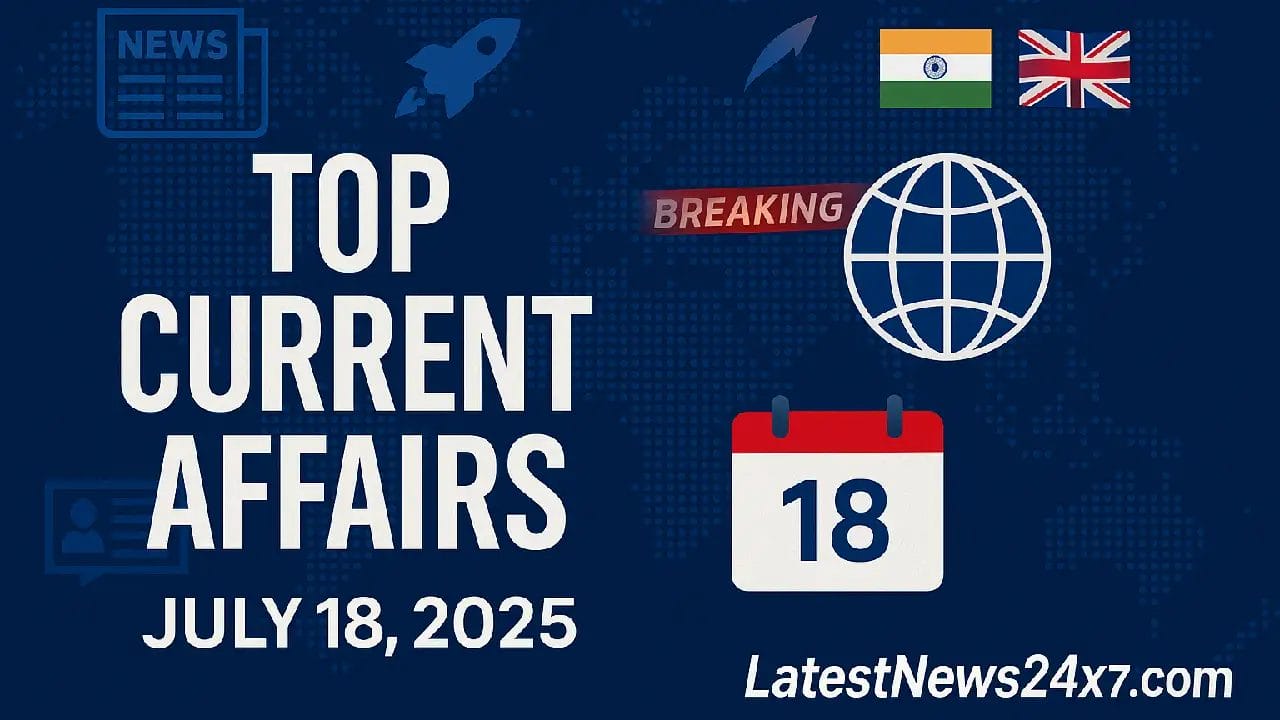Top Current Affairs July 18, 2025