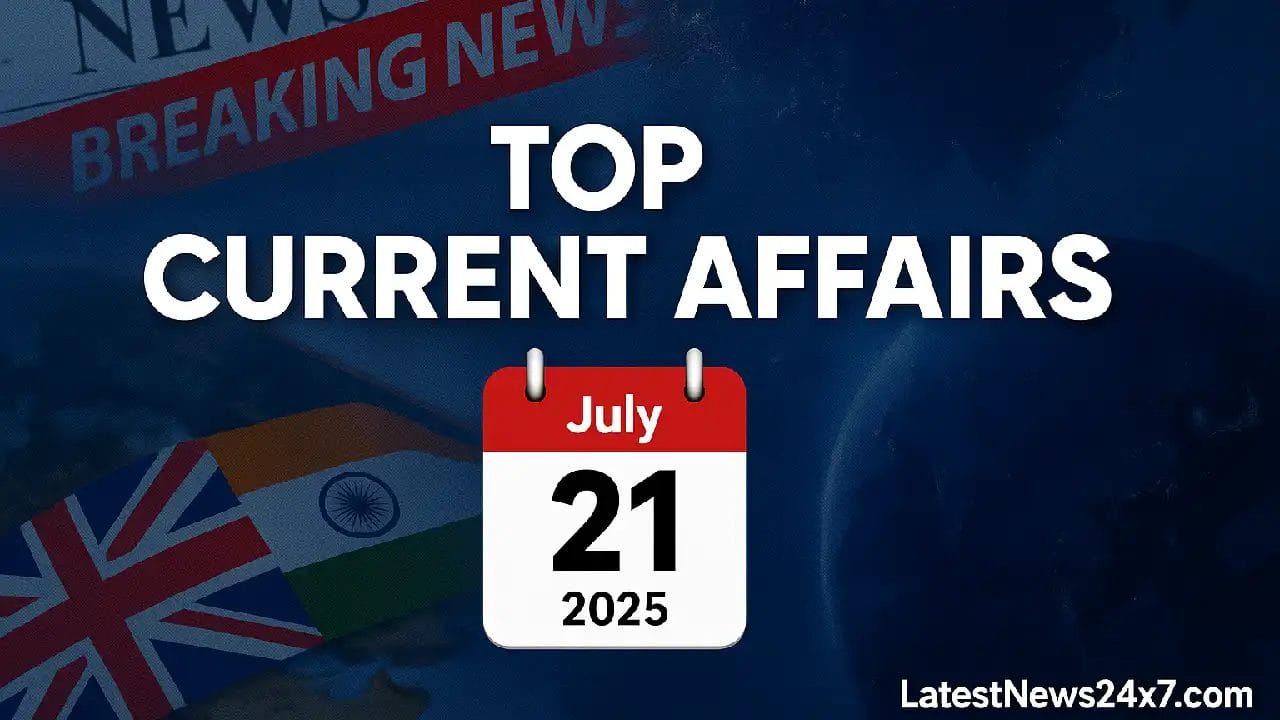 Top Current Affairs July 21, 2025